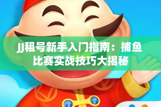 JJ租号新手入门指南：捕鱼比赛实战技巧大揭秘
