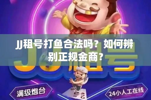 JJ租号打鱼合法吗？如何辨别正规金商？