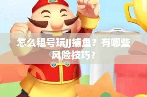 怎么租号玩JJ捕鱼？有哪些风险技巧？